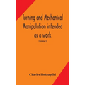 Turning and mechanical manipulation intended as a work of general reference and practical instruction on the lathe, and the various mechanical pursuit