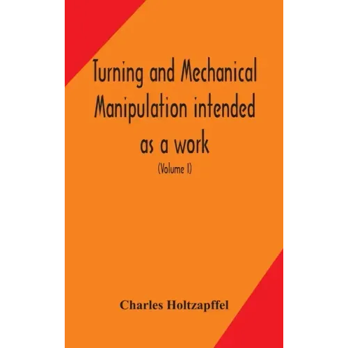 Turning and mechanical manipulation intended as a work of general reference and practical instruction on the lathe, and the various mechanical pursuit