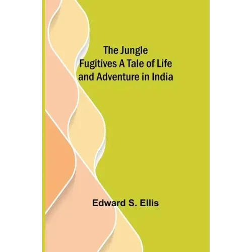 The Jungle Fugitives A Tale of Life and Adventure in India