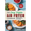 The Easy Vegan Air Fryer Cookbook: Healthy and Extremely Easy 100% Vegan, Low Fat and Low Salt Recipes