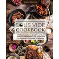 Sous Vide Cookbook: 500 Easy Foolproof Recipes to Cook Meat, Seafood and Vegetables in Low Temperature for Everyone, from Beginner to Advanced