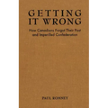 Getting it Wrong: How Canadians Forgot Their Past and Imperilled Confederation