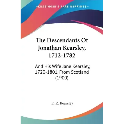 The Descendants of Jonathan Kearsley, 1712-1782: And His Wife Jane Kearsley, 1720-1801, from Scotland (1900)