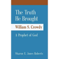 The Truth He Brought William S. Crowdy A Prophet of God