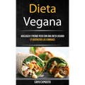Dieta Vegana: Adelgaza Y Pierde Peso Con Una Dieta Vegana (Y Disfrutar Las Comidas)