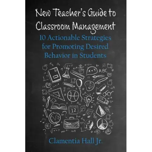 New Teacher's Guide to Classroom Management: 10 Actionable Strategies for Promoting Desired Behavior in Students