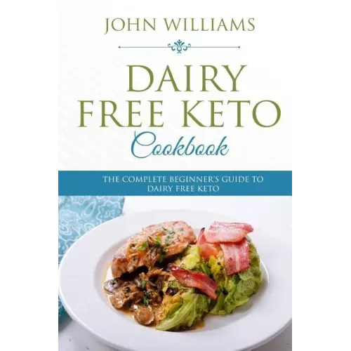 Dairy Free Keto Cookbook: The Complete Beginner's Guide to Dairy Free Keto