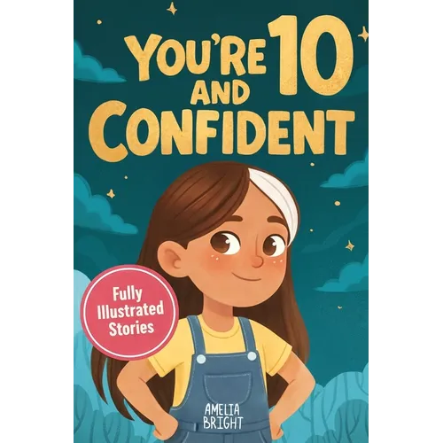 You Are 10 and Confident!: 12 Inspiring & Meaningful Stories for Amazing 10-Year-Old Girls: Tales to Grow Courage, Leadership, Compassion, Creativity