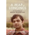 A Map of Longings: The Life and Works of Agha Shahid Ali