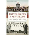 Harvey Houses of New Mexico: Historic Hospitality from Raton to Deming