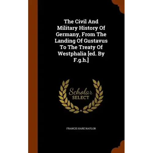 The Civil And Military History Of Germany, From The Landing Of Gustavus To The Treaty Of Westphalia [ed. By F.g.h.]