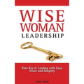 WiseWoman Leadership: Your Key to Leading with Ease, Grace and Integrity