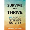 Survive and Thrive: 120 Ideas to Cultivate Your Leadership Agility