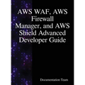 AWS WAF, AWS Firewall Manager, and AWS Shield Advanced Developer Guide