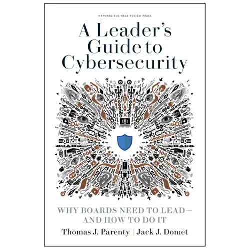 A Leader's Guide to Cybersecurity: Why Boards Need to Lead--And How to Do It