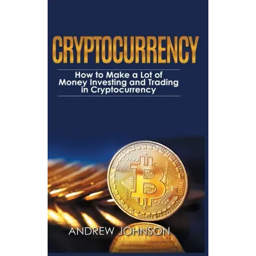Cryptocurrency - Hardcover Version: How to Make a Lot of Money Investing and Trading in Cryptocurrency: Unlocking the Lucrative World of Cryptocurrenc