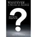 Whatever . . . Is Never an Answer: Knowing Your Purpose in Life