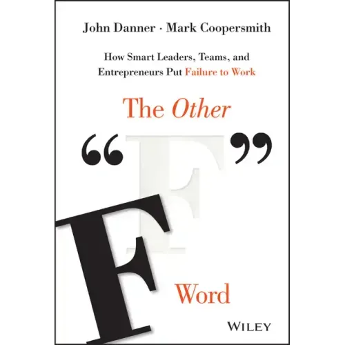 The Other F Word: How Smart Leaders, Teams, and Entrepreneurs Put Failure to Work