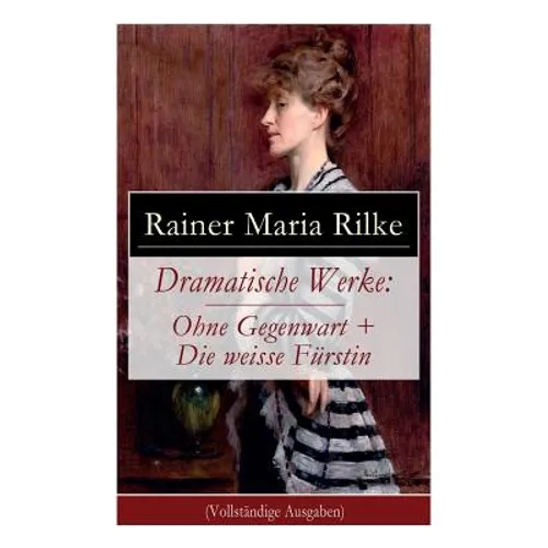 Dramatische Werke: Ohne Gegenwart + Die weisse Fürstin: Drama in zwei Akten und ein Dramatisches Gedicht