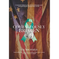 Courageously Broken: A memoir about overcoming adversity and conquering the battle scars of life