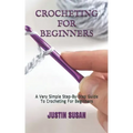 Crocheting for Beginners: A Very Simple Step-By-Step Guide To Crocheting For Beginners