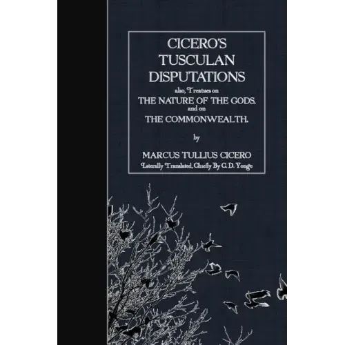 Cicero's Tusculan Disputations: also, Treaties on the Nature of the Gods and on the Commonwealth