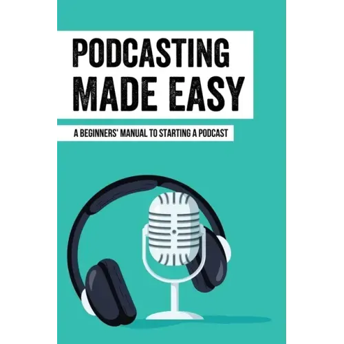 Podcasting Made Easy: A Beginners' Manual To Starting A Podcast: Tips For A Great Sounding Podcast