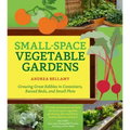 Small-Space Vegetable Gardens: Growing Great Edibles in Containers, Raised Beds, and Small Plots