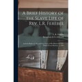 A Brief History of the Slave Life of Rev. L.R. Ferebee: and the Battles of Life, and Four Years of His Ministerial Life: Written From Memory, to 1882
