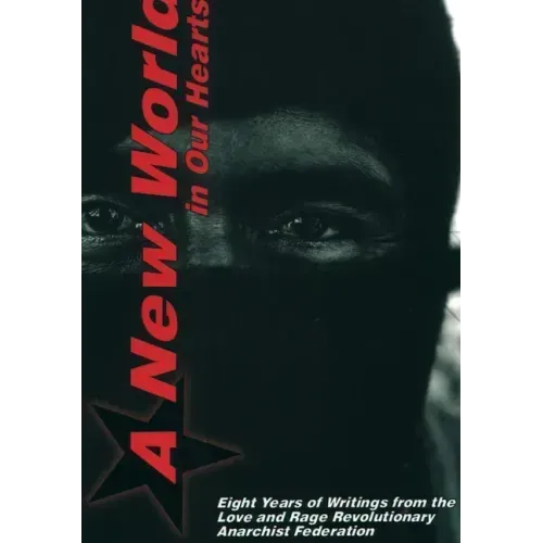 A New World in Our Hearts: Eight Years of Writings from the Love and Rage Revolutionary Anarchist Federation