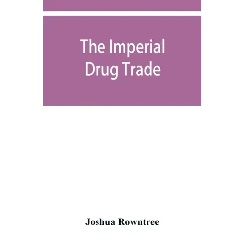 The imperial drug trade: a re-statement of the opium question, in the light of recent evidence and new developments in the East