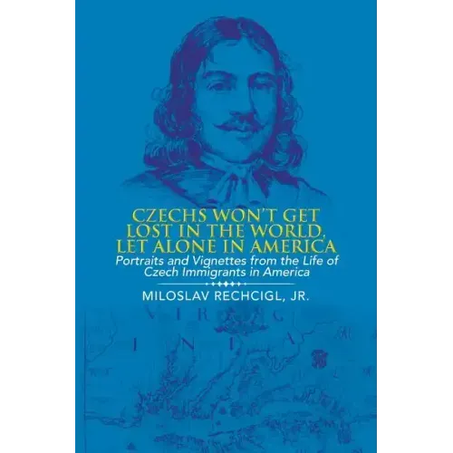 Czechs Won't Get Lost in the World, Let Alone in America: Portraits and Vignettes from the Life of Czech Immigrants in America