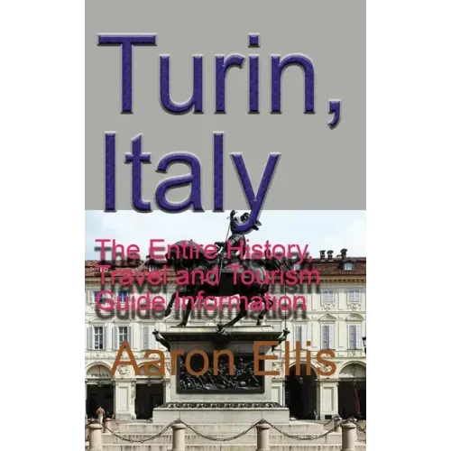 Turin, Italy: The Entire History, Travel and Tourism Guide Information