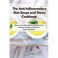 The Anti-Inflammatory Diet Soups and Stews Cookbook: Discover the Anti-Inflammatory Power of Delicious, Simple, and Natural Soups and Stews