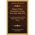 History Of Rye, Westchester County, New York, 1660-1870: Including Harrison And The White Plains Till 1788 (1871)