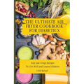 The Ultimate Air Fryer Cookbook for Diabetics: Easy and Crispy Recipes To Live Well and Control Diabetes