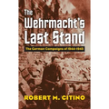 The Wehrmacht's Last Stand: The German Campaigns of 1944-1945