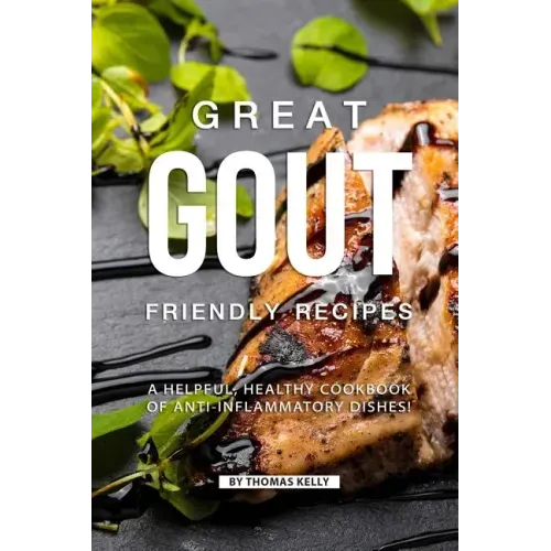 Great Gout Friendly Recipes: A Helpful, Healthy Cookbook of Anti-Inflammatory Dishes!