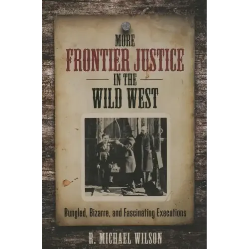 More Frontier Justice in the Wild West: Bungled, Bizarre, and Fascinating Executions
