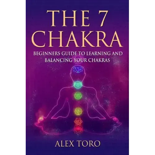 The 7 Chakras: Beginners guide to learning and balancing your chakras