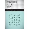 Calculus Made Easy: Being a Very-Simplest Introduction to Those Beautiful Methods of Reckoning Which are Generally Called by the Terrifyin