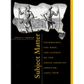 Subject Matter: Technology, the Body, and Science on the Anglo-American Frontier, 1500-1676
