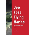 Joe Foss Flying Marine: The Story of his Flying Circus