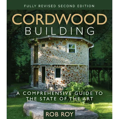 Cordwood Building: A Comprehensive Guide to the State of the Art - Fully Revised Second Edition