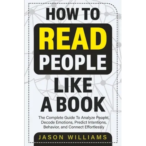 How To Read People Like A Book: The Complete Guide To Analyze People, Decode Emotions, Predict Intentions, Behavior, and Connect Effortlessly: The Com