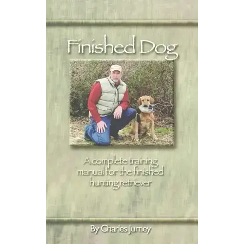 Finished Dog: A complete training manual for the finished hunting retriever