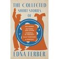 The Collected Short Stories of Edna Ferber - Including Buttered Side Down, Cheerful - By Request, Half Portions, & Gigolo;With an Introduction by Roge