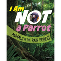 I Am Not a Parrot: Animals in the Rain Forest