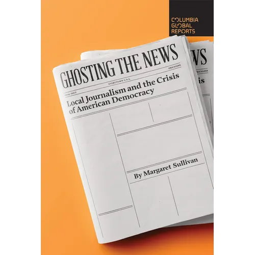 Ghosting the News: Local Journalism and the Crisis of American Democracy