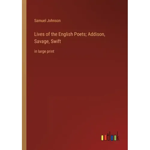 Lives of the English Poets; Addison, Savage, Swift: in large print